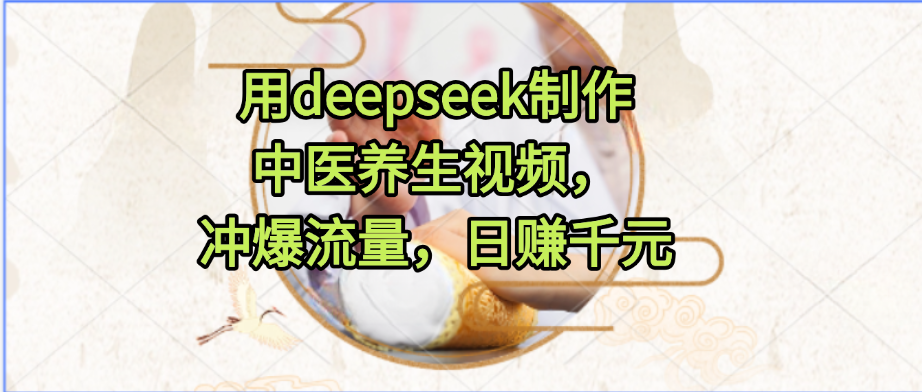 用deepseek制作中医养生视频，冲爆流量，日赚千元吉晟搞钱-网创项目资源站-副业项目-创业项目-搞钱项目吉晟搞钱