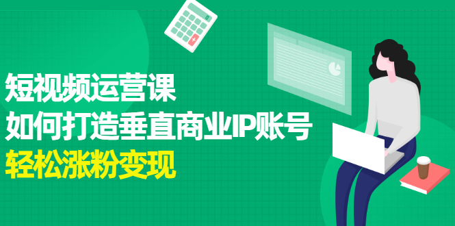 短视频运营课，如何打造垂直商业IP账号吉晟搞钱-网创项目资源站-副业项目-创业项目-搞钱项目吉晟搞钱