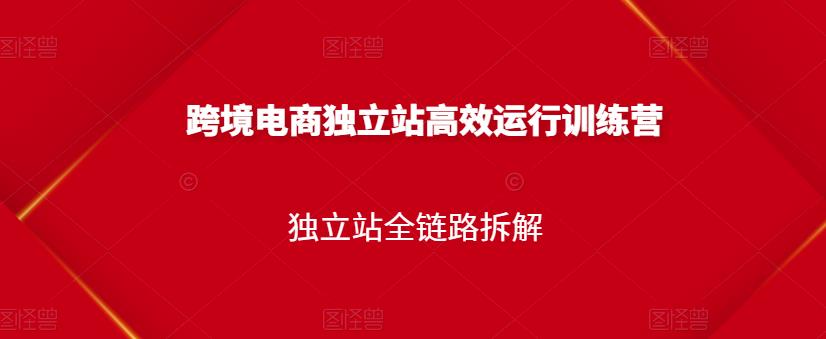 跨境电商独立站高效运行训练营，独立站全链路拆解吉晟搞钱-网创项目资源站-副业项目-创业项目-搞钱项目吉晟搞钱