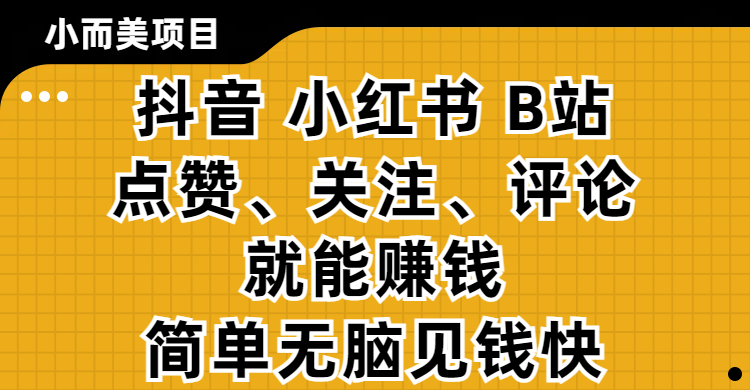 小而美的项目，抖音、小红书、B站视频点赞、关注、评论就能赚钱，简单无脑立见收益！妥妥的零撸项目吉晟搞钱-网创项目资源站-副业项目-创业项目-搞钱项目吉晟搞钱