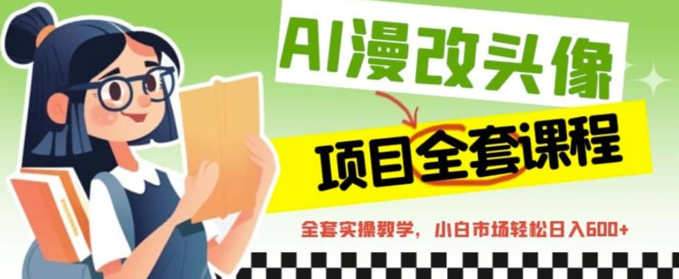 AI漫改头像全套课程，实操变现，小白轻轻松松日入600+吉晟搞钱-网创项目资源站-副业项目-创业项目-搞钱项目吉晟搞钱