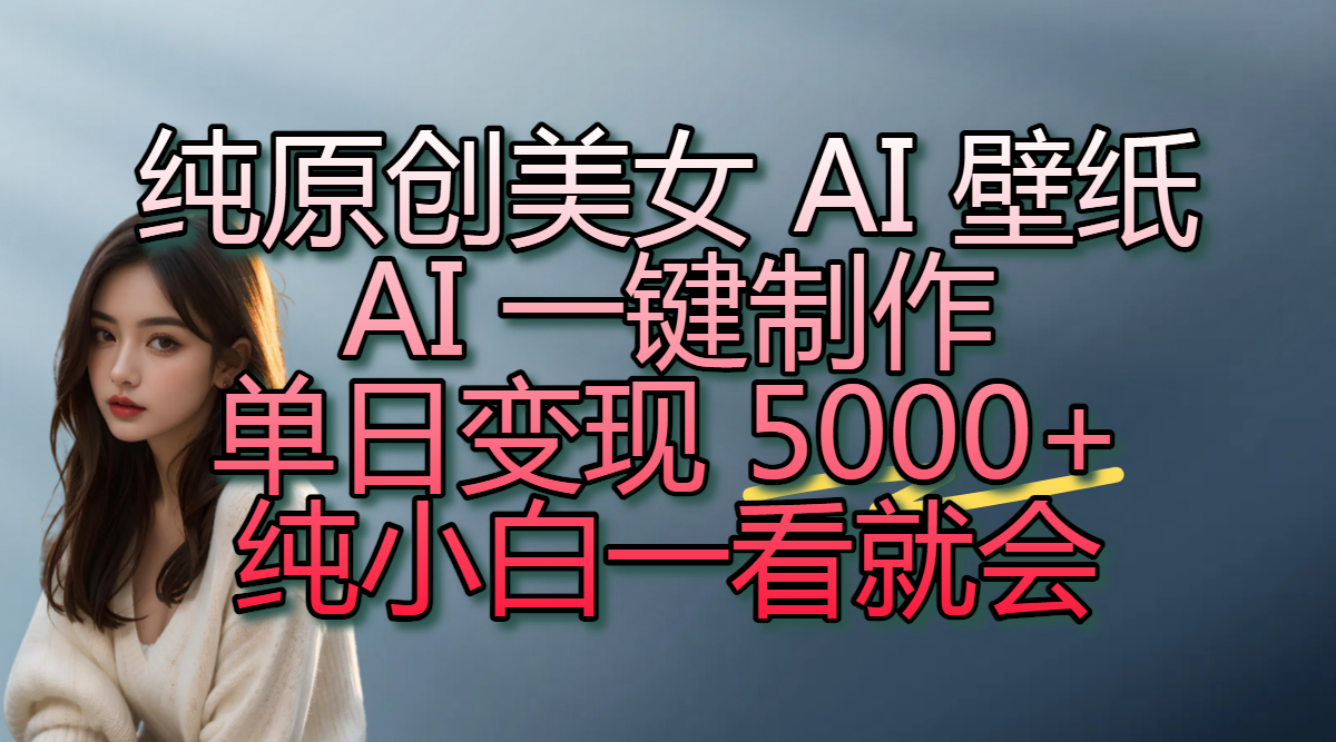 纯原创美女 AI 壁纸玩法，AI 一键制作，单日变现 5000+，纯小白一看就会吉晟搞钱-网创项目资源站-副业项目-创业项目-搞钱项目吉晟搞钱