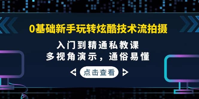 0基础新手玩转炫酷技术流拍摄：入门到精通私教课，多视角演示，通俗易懂吉晟搞钱-网创项目资源站-副业项目-创业项目-搞钱项目吉晟搞钱