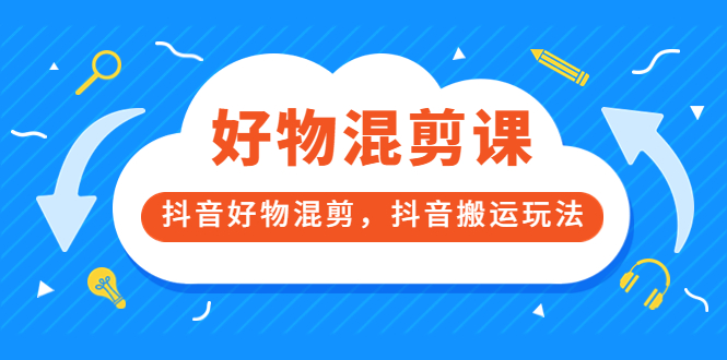 万三好物混剪课，抖音好物混剪，抖音搬运玩法 价值1980元吉晟搞钱-网创项目资源站-副业项目-创业项目-搞钱项目吉晟搞钱