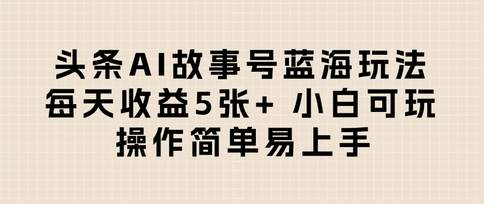 头条AI故事号蓝海玩法 每天收益5张+ 小白可玩 操作简单易上手吉晟搞钱-网创项目资源站-副业项目-创业项目-搞钱项目吉晟搞钱