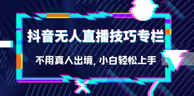 抖音无人直播技巧专栏，不用真人出境，小白轻松上手（27节）吉晟搞钱-网创项目资源站-副业项目-创业项目-搞钱项目吉晟搞钱