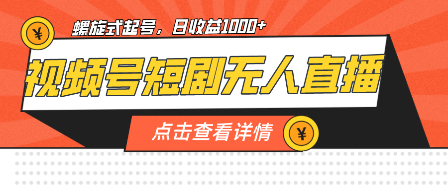 视频号短剧无人直播，螺旋起号，单号日收益1000+吉晟搞钱-网创项目资源站-副业项目-创业项目-搞钱项目吉晟搞钱