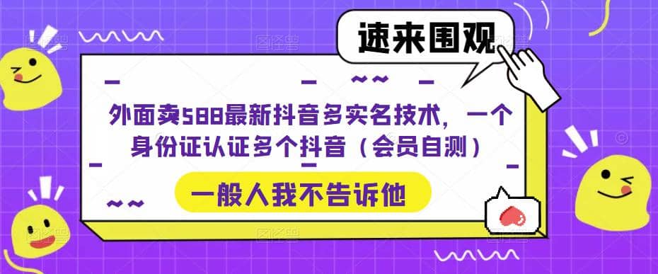 外面卖588最新抖音多实名技术，一个身份证认证多个抖音（会员自测）吉晟搞钱-网创项目资源站-副业项目-创业项目-搞钱项目吉晟搞钱
