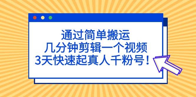 通过简单搬运，几分钟剪辑一个视频，3天快速起真人千粉号吉晟搞钱-网创项目资源站-副业项目-创业项目-搞钱项目吉晟搞钱