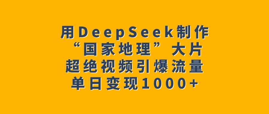 用DeepSeek制作“国家地理”大片，超绝视频引爆流量，单日变现1000+吉晟搞钱-网创项目资源站-副业项目-创业项目-搞钱项目吉晟搞钱