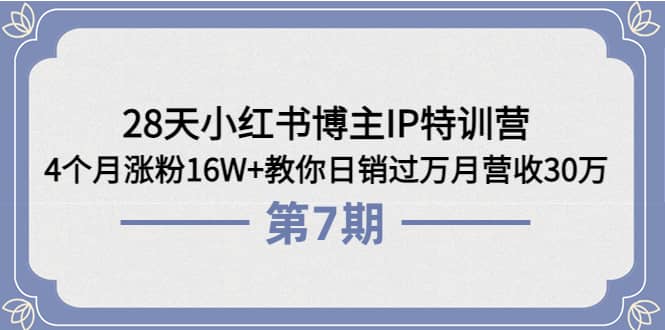 28天小红书博主IP特训营《第6+7期》4个月涨粉16W+教你日销过万月营收30万吉晟搞钱-网创项目资源站-副业项目-创业项目-搞钱项目吉晟搞钱