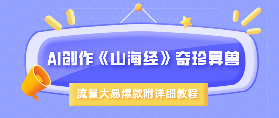 AI创作《山海经》奇珍异兽，超现实画风，流量大易爆款，附详细教程吉晟搞钱-网创项目资源站-副业项目-创业项目-搞钱项目吉晟搞钱