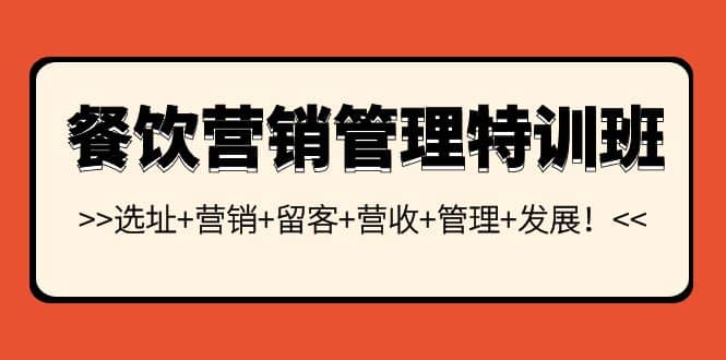 餐饮营销管理特训班：选址+营销+留客+营收+管理+发展吉晟搞钱-网创项目资源站-副业项目-创业项目-搞钱项目吉晟搞钱