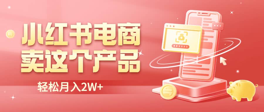 小红书无货源电商0门槛开店，卖这个品轻松实现月入2W吉晟搞钱-网创项目资源站-副业项目-创业项目-搞钱项目吉晟搞钱