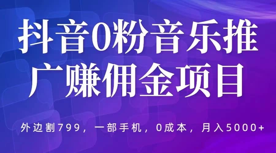 抖音0粉音乐推广赚佣金项目，外边割799，一部手机0成本就可操作，月入5000+吉晟搞钱-网创项目资源站-副业项目-创业项目-搞钱项目吉晟搞钱
