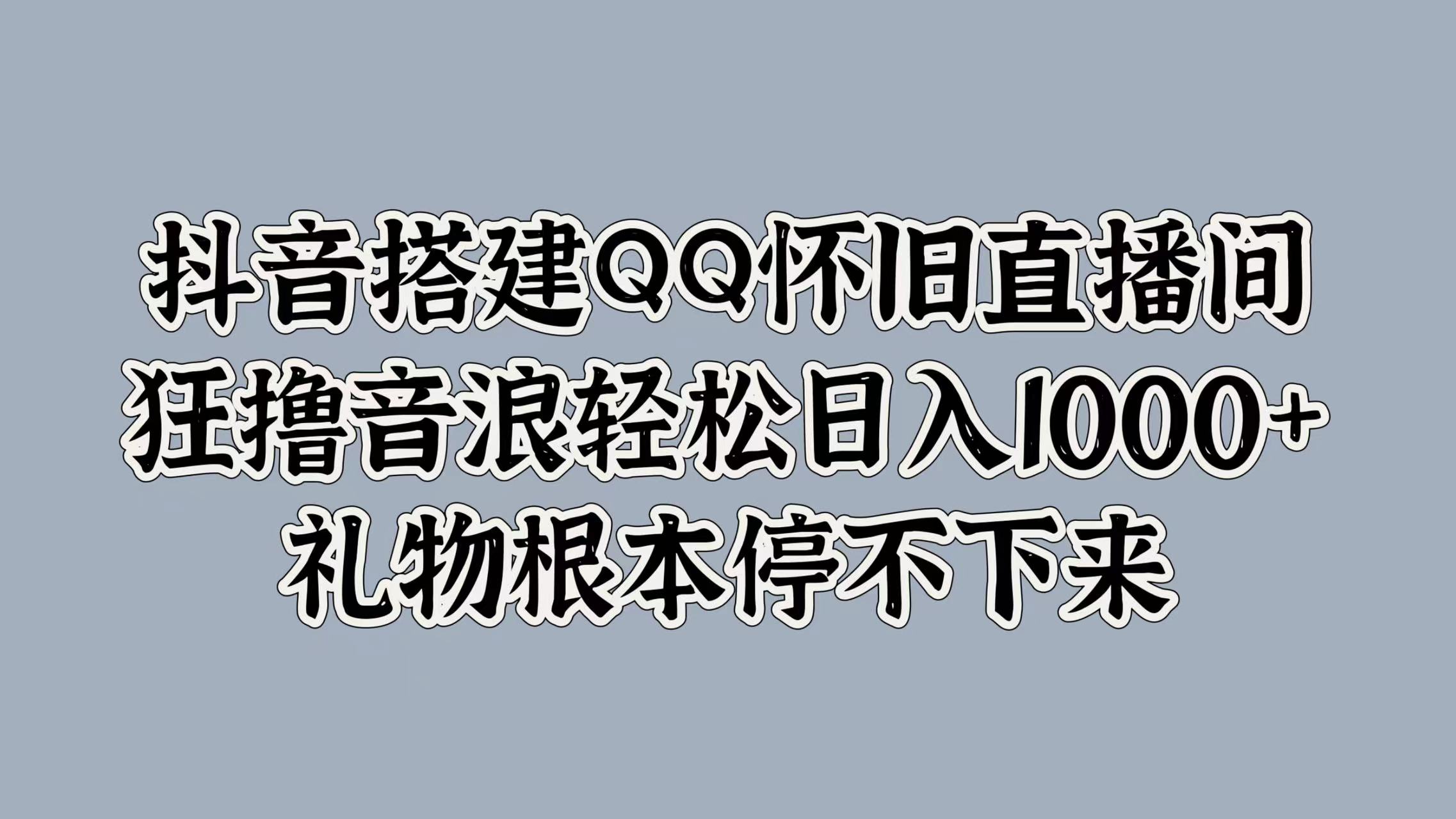 抖音搭建QQ怀旧直播间，狂撸音浪轻松日入1000+礼物根本停不下来吉晟搞钱-网创项目资源站-副业项目-创业项目-搞钱项目吉晟搞钱