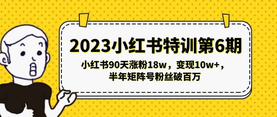 2023小红书特训第6期，小红书90天涨粉18w，变现10w+，半年矩阵号粉丝破百万吉晟搞钱-网创项目资源站-副业项目-创业项目-搞钱项目吉晟搞钱