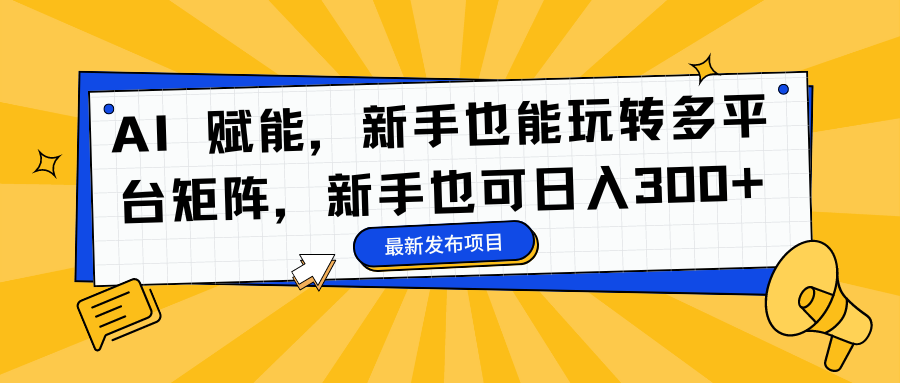 AI 赋能，新手也能玩转多平台矩阵，新手也可日入300+吉晟搞钱-网创项目资源站-副业项目-创业项目-搞钱项目吉晟搞钱