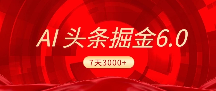 2025最新AI头条6.0，操作很简单，7天挣了3000+，小白可以照做（附详细教程）吉晟搞钱-网创项目资源站-副业项目-创业项目-搞钱项目吉晟搞钱