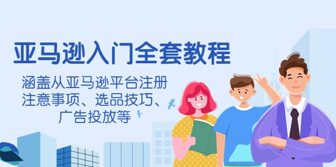 亚马逊入门全套教程，涵盖从亚马逊平台注册注意事项、选品技巧、广告投放等吉晟搞钱-网创项目资源站-副业项目-创业项目-搞钱项目吉晟搞钱
