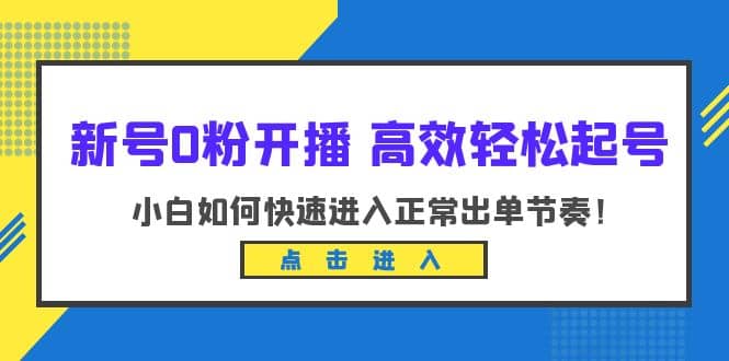 新号0粉开播-高效轻松起号:小白如何快速进入正常出单节奏(10节课)吉晟搞钱-网创项目资源站-副业项目-创业项目-搞钱项目吉晟搞钱