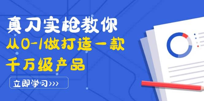 真刀实枪教你从0-1做打造一款千万级产品：策略产品能力+市场分析+竞品分析吉晟搞钱-网创项目资源站-副业项目-创业项目-搞钱项目吉晟搞钱