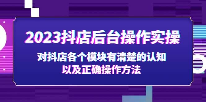 2023抖店后台操作实操，对抖店各个模块有清楚的认知以及正确操作方法吉晟搞钱-网创项目资源站-副业项目-创业项目-搞钱项目吉晟搞钱