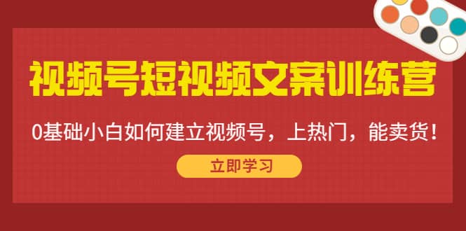 视频号短视频文案训练营：0基础小白如何建立视频号，上热门，能卖货！吉晟搞钱-网创项目资源站-副业项目-创业项目-搞钱项目吉晟搞钱