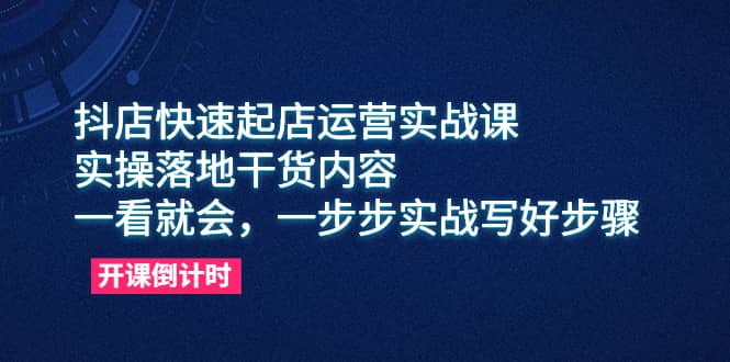 抖店快速起店运营实战课，实操落地干货内容，一看就会，一步步实战写好步骤吉晟搞钱-网创项目资源站-副业项目-创业项目-搞钱项目吉晟搞钱