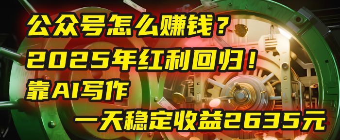 公众号怎么赚钱？2025年红利回归！靠AI写作，一天稳定收益2635元（10分钟上手）吉晟搞钱-网创项目资源站-副业项目-创业项目-搞钱项目吉晟搞钱