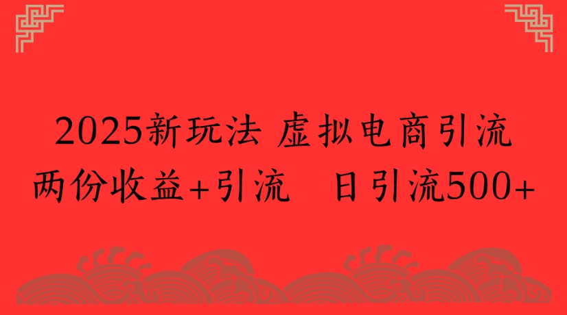 2025新玩法，虚拟电商引流两份收益+引流 日引流500+吉晟搞钱-网创项目资源站-副业项目-创业项目-搞钱项目吉晟搞钱