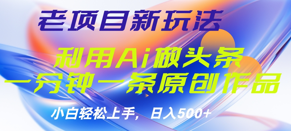 老项目新玩法，利用AI做头条掘金，1分钟一篇原创文章吉晟搞钱-网创项目资源站-副业项目-创业项目-搞钱项目吉晟搞钱