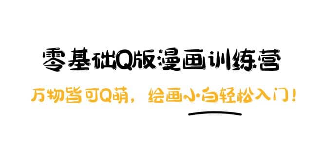 零基础Q版漫画训练营：万物皆可Q萌，绘画小白轻松入门吉晟搞钱-网创项目资源站-副业项目-创业项目-搞钱项目吉晟搞钱