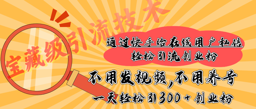 快手宝藏级引流技术，不用发视频，不用养号，纯纯搬砖操作，在线私信轻松引流创业粉，一天能引300 + 创业粉吉晟搞钱-网创项目资源站-副业项目-创业项目-搞钱项目吉晟搞钱
