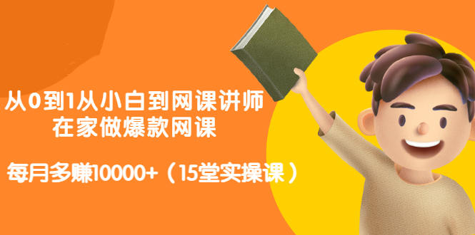 从0到1从小白到网课讲师：在家做爆款网课，每月多赚10000+（15堂实操课）吉晟搞钱-网创项目资源站-副业项目-创业项目-搞钱项目吉晟搞钱