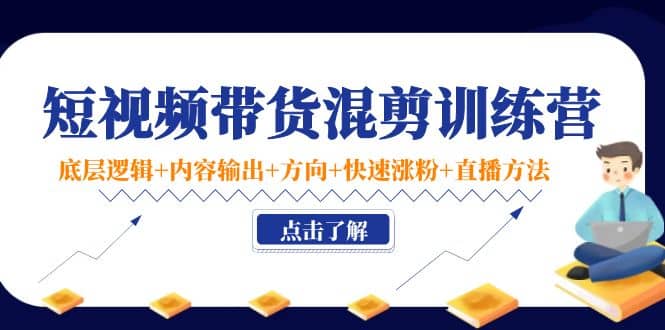 短视频带货混剪训练营：底层逻辑+内容输出+方向+快速涨粉+直播方法！吉晟搞钱-网创项目资源站-副业项目-创业项目-搞钱项目吉晟搞钱