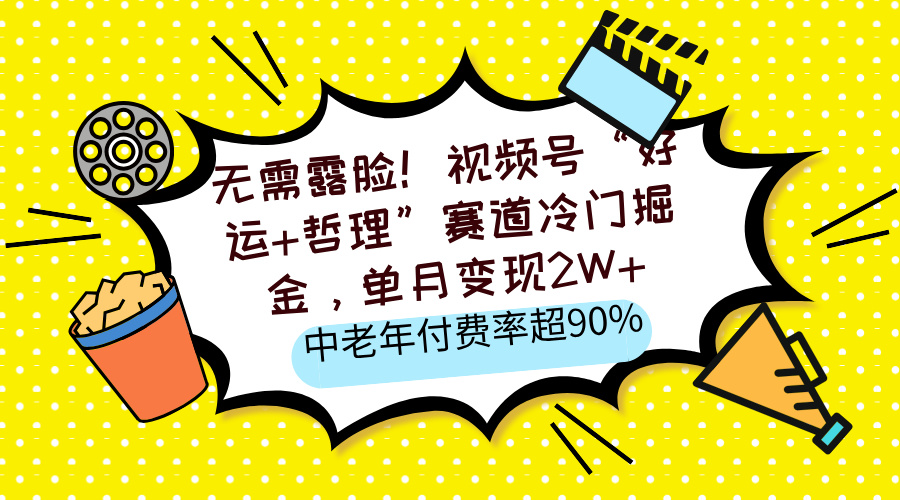 无需露脸！视频号“好运+哲理”赛道冷门掘金，单月变现2W+，中老年付费率超90%吉晟搞钱-网创项目资源站-副业项目-创业项目-搞钱项目吉晟搞钱