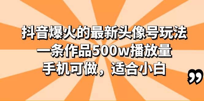 抖音爆火的最新头像号玩法，一条作品500w播放量，手机可做，适合小白吉晟搞钱-网创项目资源站-副业项目-创业项目-搞钱项目吉晟搞钱