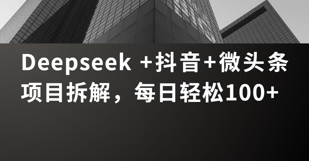 Deepseek +抖音 微头条项目拆解，每日轻松100+吉晟搞钱-网创项目资源站-副业项目-创业项目-搞钱项目吉晟搞钱