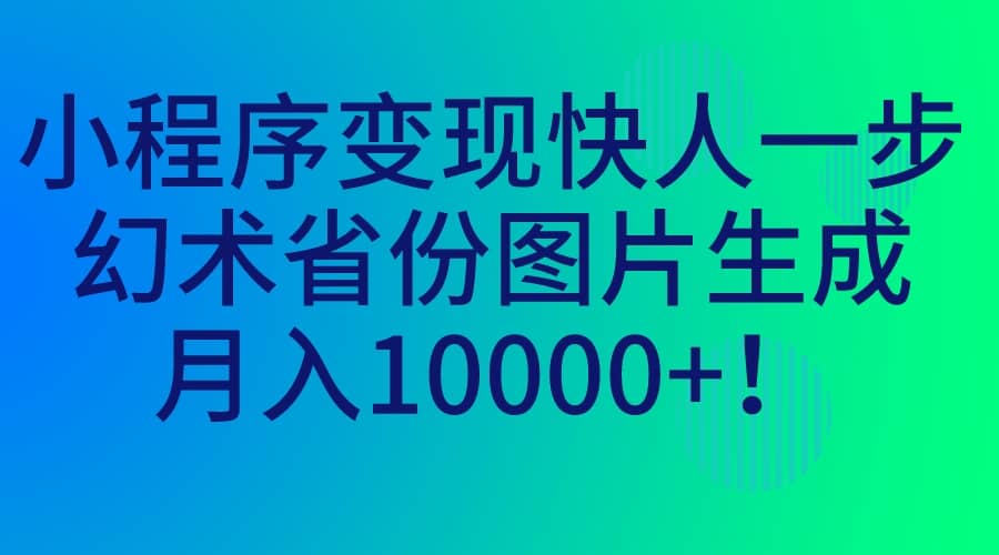 小程序变现快人一步，幻术省份图片生成，月入10000+吉晟搞钱-网创项目资源站-副业项目-创业项目-搞钱项目吉晟搞钱