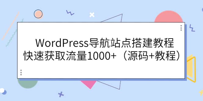 WordPress导航站点搭建教程，快速获取流量1000+（源码+教程）吉晟搞钱-网创项目资源站-副业项目-创业项目-搞钱项目吉晟搞钱