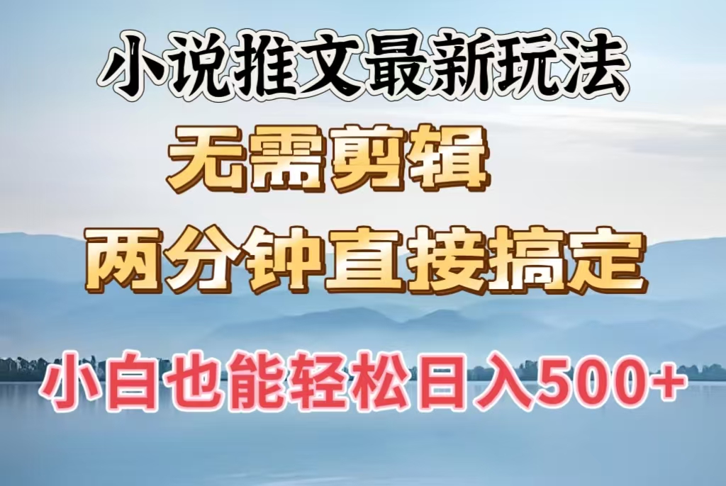 小说推文最新玩法，无需剪辑，两分钟直接搞定，小白也能轻松日入500＋吉晟搞钱-网创项目资源站-副业项目-创业项目-搞钱项目吉晟搞钱