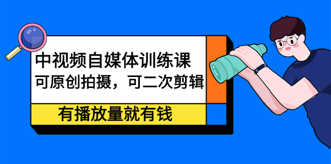 中视频自媒体训练课：可原创拍摄，可二次剪辑，有播放量就有钱吉晟搞钱-网创项目资源站-副业项目-创业项目-搞钱项目吉晟搞钱