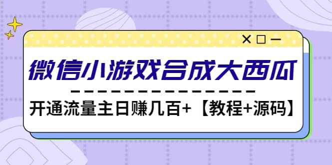 微信小游戏合成大西瓜【教程+源码】吉晟搞钱-网创项目资源站-副业项目-创业项目-搞钱项目吉晟搞钱