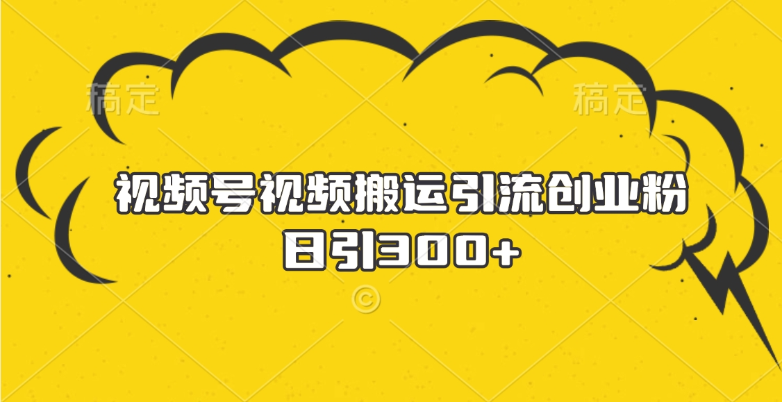 视频号视频搬运引流创业粉，日引300+吉晟搞钱-网创项目资源站-副业项目-创业项目-搞钱项目吉晟搞钱