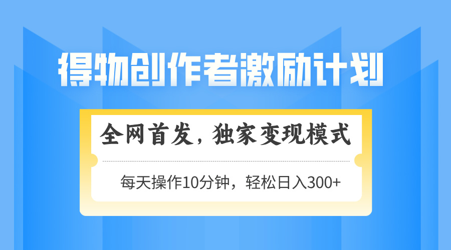 得物创作者激励，独家变现模式，轻松上手，日入3张+ 可矩阵、可放大吉晟搞钱-网创项目资源站-副业项目-创业项目-搞钱项目吉晟搞钱