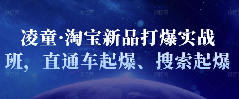 凌童·淘宝新品打爆实战班，直通车起爆、搜索起爆吉晟搞钱-网创项目资源站-副业项目-创业项目-搞钱项目吉晟搞钱