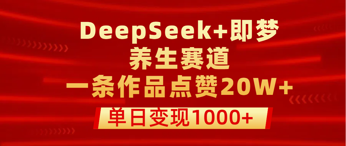 用DeepSeek+即梦做养生赛道，一条作品点赞20W+，单日变现1000+吉晟搞钱-网创项目资源站-副业项目-创业项目-搞钱项目吉晟搞钱
