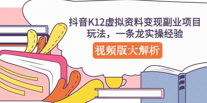 抖音K12虚拟资料变现副业项目玩法，一条龙实操经验，视频版大解析吉晟搞钱-网创项目资源站-副业项目-创业项目-搞钱项目吉晟搞钱