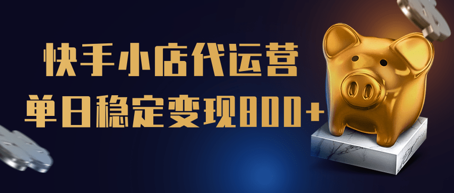 【快手小店代运营】限时托管计划，全程喂饭，单日稳定变现800＋吉晟搞钱-网创项目资源站-副业项目-创业项目-搞钱项目吉晟搞钱